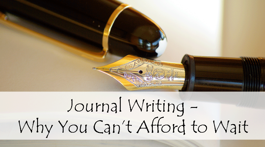 Journal Writing – Why You Can’t Afford to Wait
