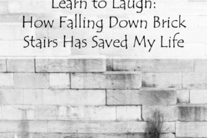 Learn to Laugh: How Falling Down Brick Stairs Has Saved My Life