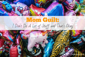 Mom Guilt: I Don’t Do a Lot of Stuff and That’s Okay
