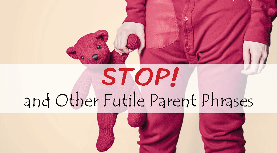 STOP! and Other Futile Parent Phrases