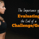 The Importance of Evaluating the End of a Challenge/Goal