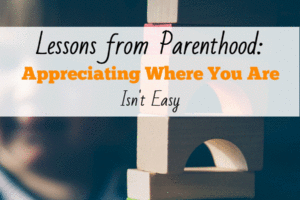 Lessons from Parenthood: Appreciating Where You Are Isn’t Easy