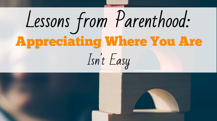 Lessons from Parenthood: Appreciating Where You Are Isn’t Easy