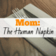 Mom: The Human Napkin