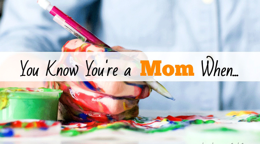 You Know You’re a Mom When…