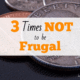 3 Times NOT to Be Frugal