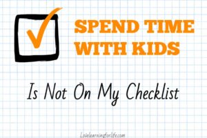 SPEND TIME WITH KIDS is Not on My Checklist