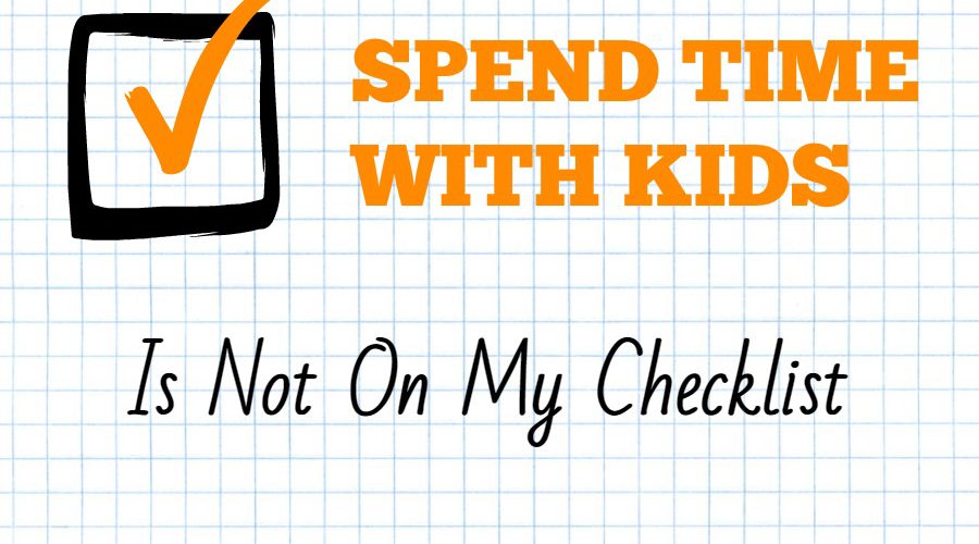 SPEND TIME WITH KIDS is Not on My Checklist