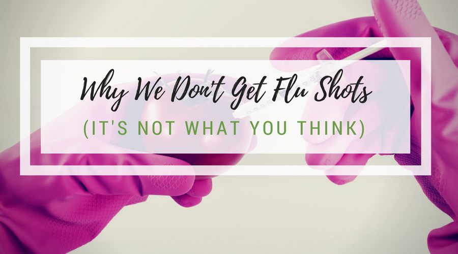 Why We Don’t Get Flu Shots  (It’s not what you think.)